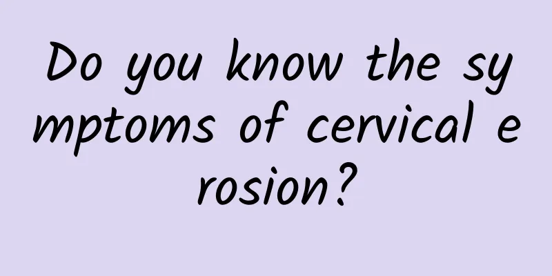 Do you know the symptoms of cervical erosion?