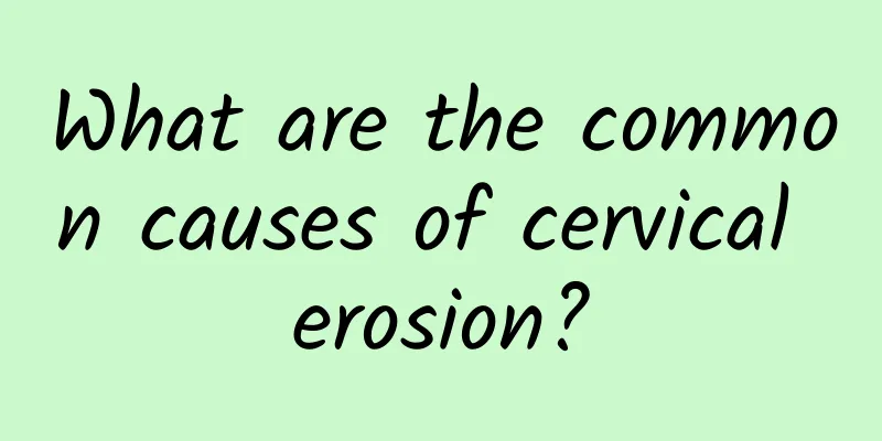 What are the common causes of cervical erosion?