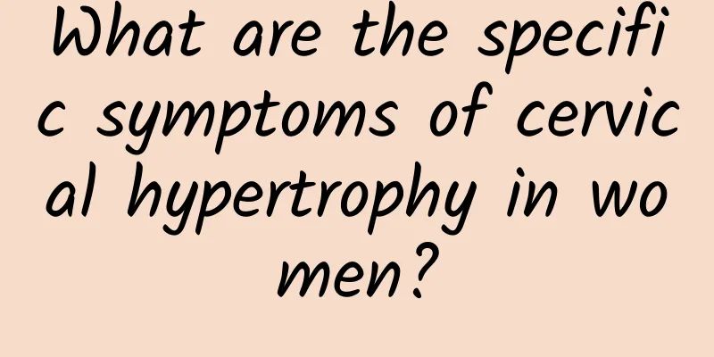 What are the specific symptoms of cervical hypertrophy in women?