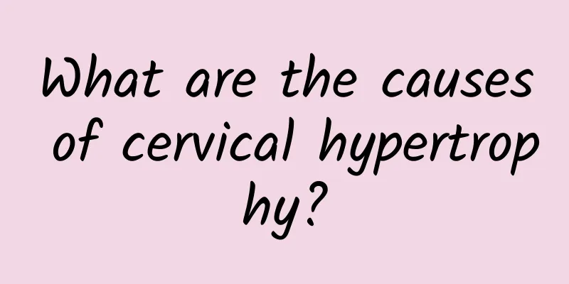 What are the causes of cervical hypertrophy?