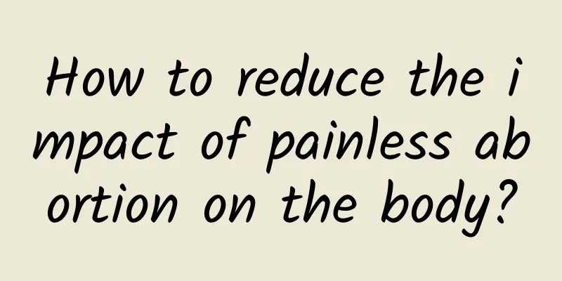 How to reduce the impact of painless abortion on the body?