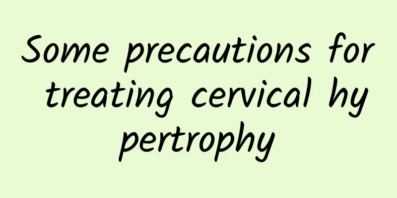Some precautions for treating cervical hypertrophy