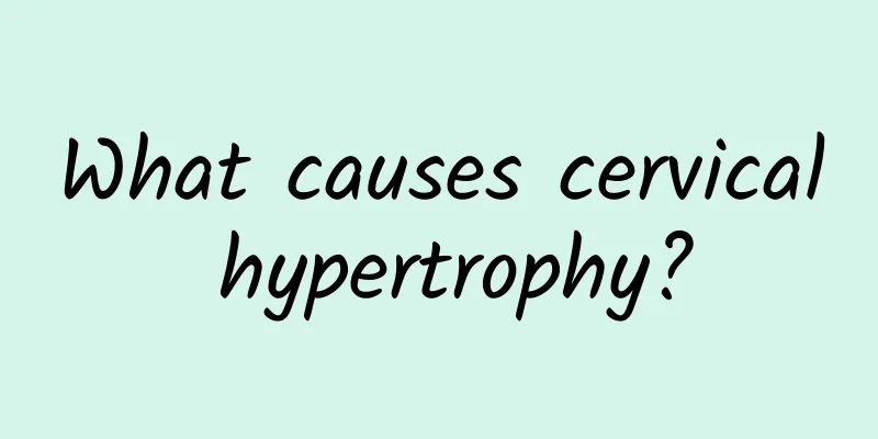 What causes cervical hypertrophy?