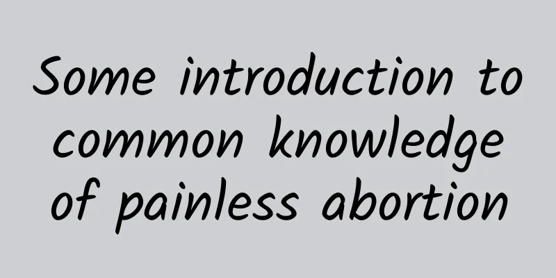 Some introduction to common knowledge of painless abortion