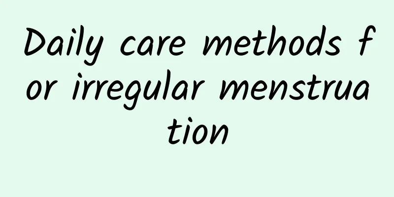 Daily care methods for irregular menstruation
