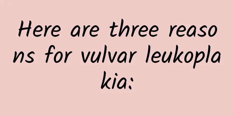 Here are three reasons for vulvar leukoplakia: