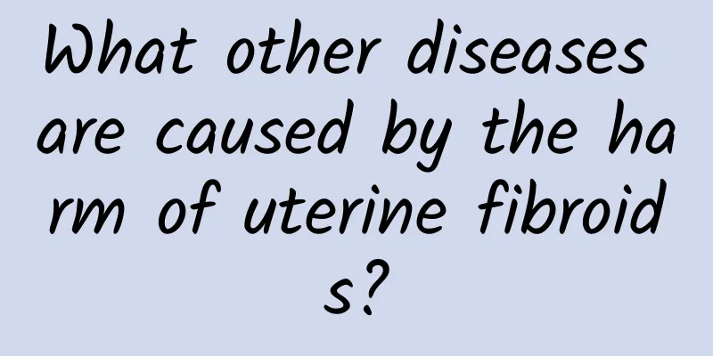 What other diseases are caused by the harm of uterine fibroids?