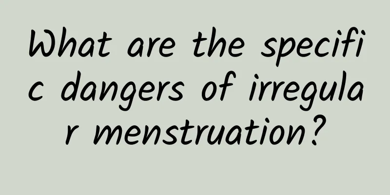 What are the specific dangers of irregular menstruation?