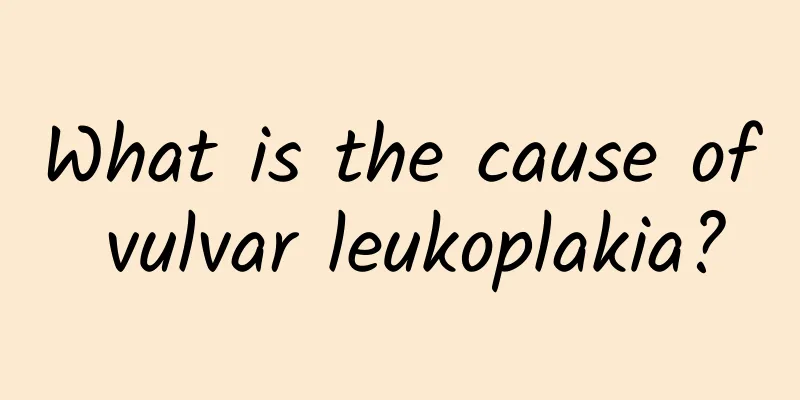 What is the cause of vulvar leukoplakia?