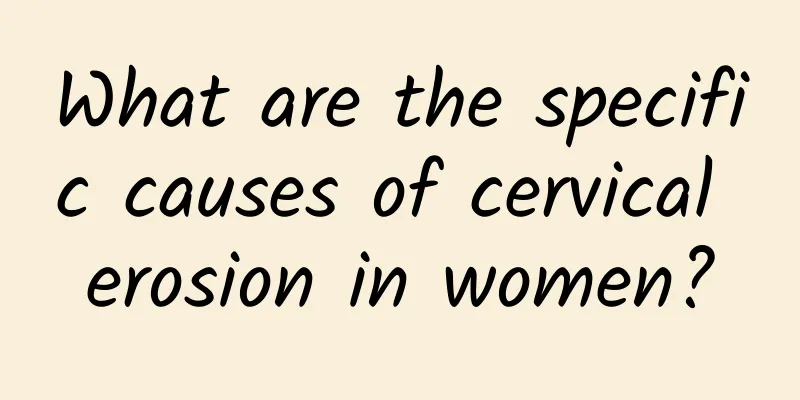 What are the specific causes of cervical erosion in women?
