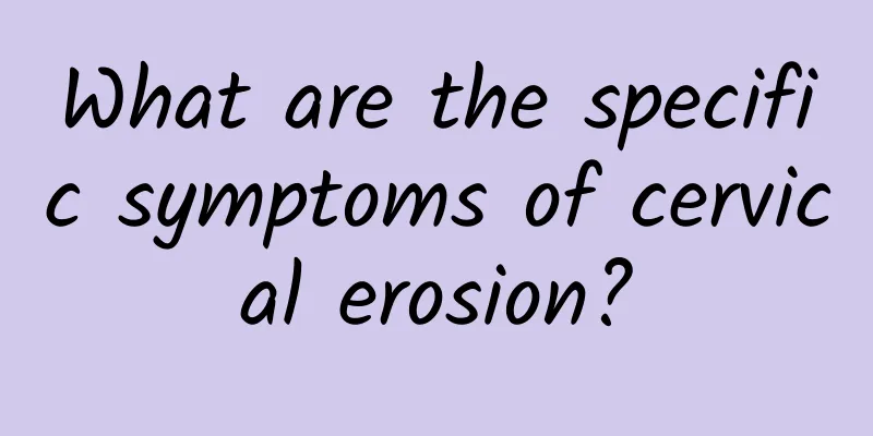 What are the specific symptoms of cervical erosion?