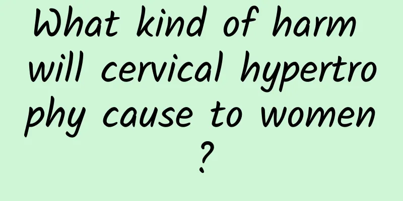What kind of harm will cervical hypertrophy cause to women?