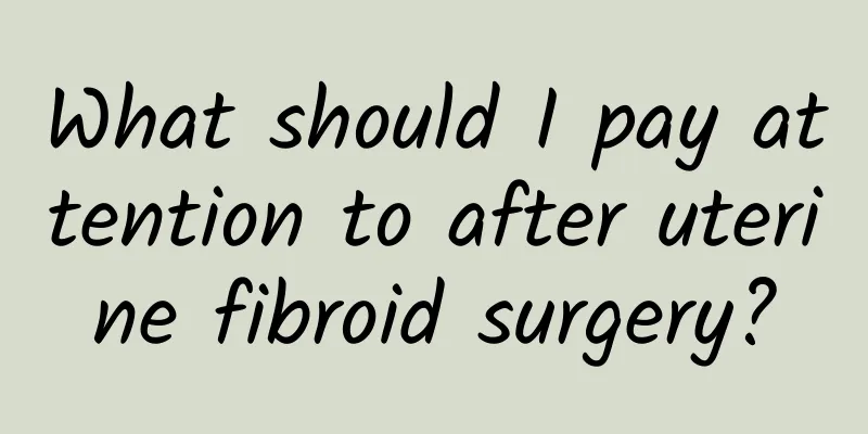 What should I pay attention to after uterine fibroid surgery?