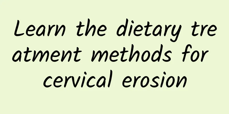 Learn the dietary treatment methods for cervical erosion