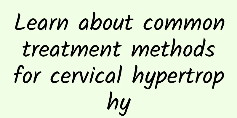 Learn about common treatment methods for cervical hypertrophy
