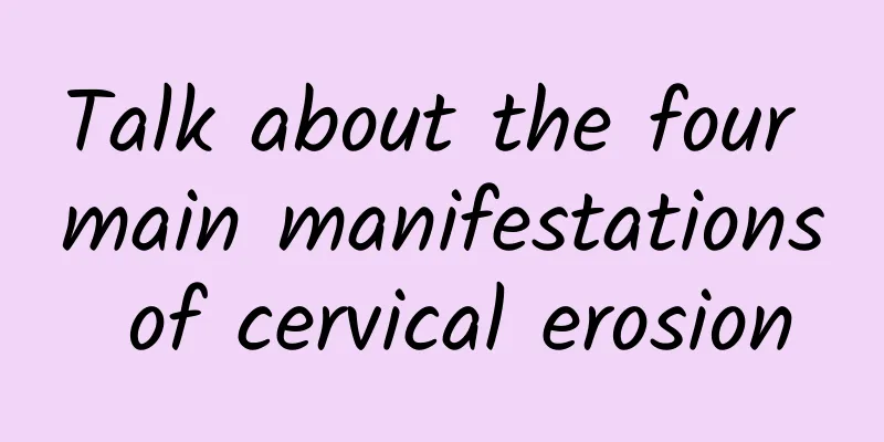 Talk about the four main manifestations of cervical erosion