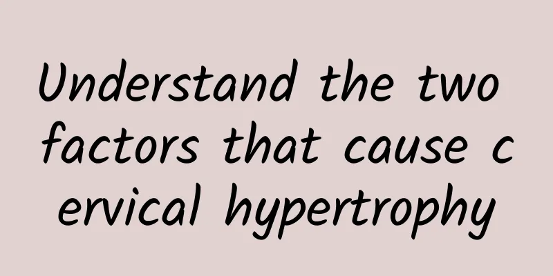 Understand the two factors that cause cervical hypertrophy