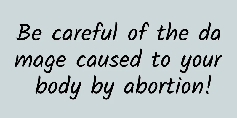 Be careful of the damage caused to your body by abortion!
