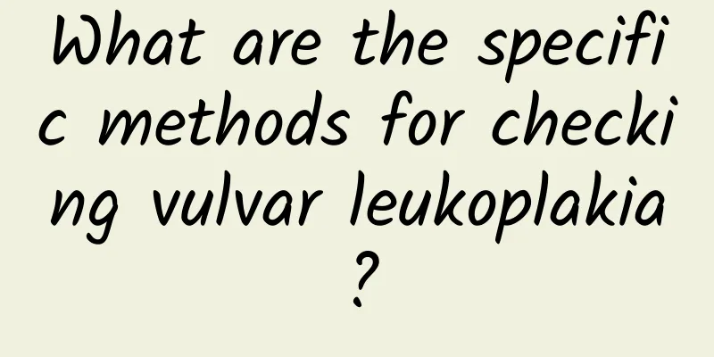 What are the specific methods for checking vulvar leukoplakia?