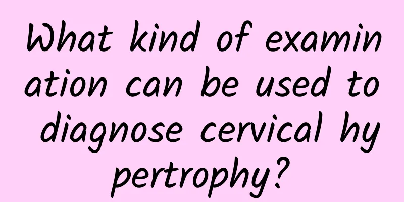What kind of examination can be used to diagnose cervical hypertrophy?