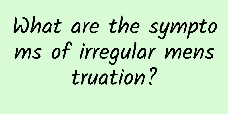 What are the symptoms of irregular menstruation?