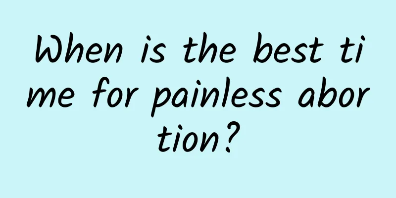 When is the best time for painless abortion?