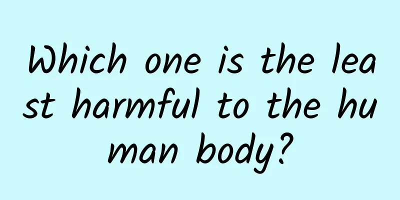 Which one is the least harmful to the human body?