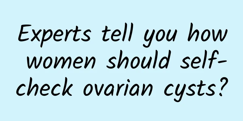 Experts tell you how women should self-check ovarian cysts?