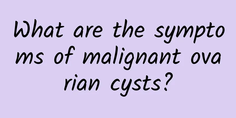 What are the symptoms of malignant ovarian cysts?