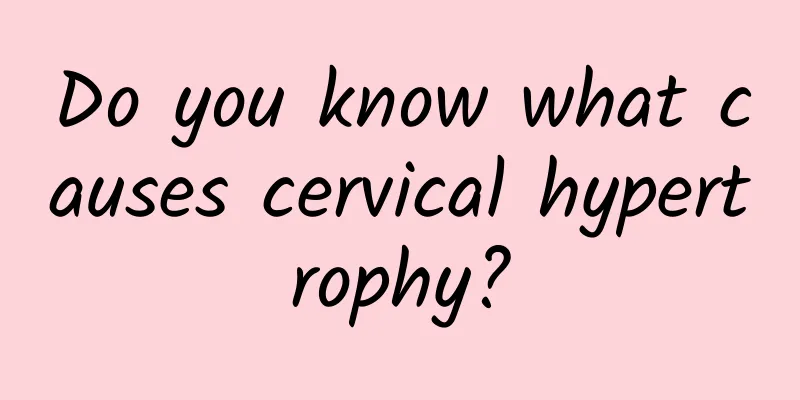 Do you know what causes cervical hypertrophy?