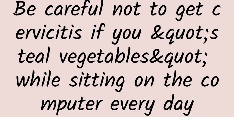 Be careful not to get cervicitis if you "steal vegetables" while sitting on the computer every day
