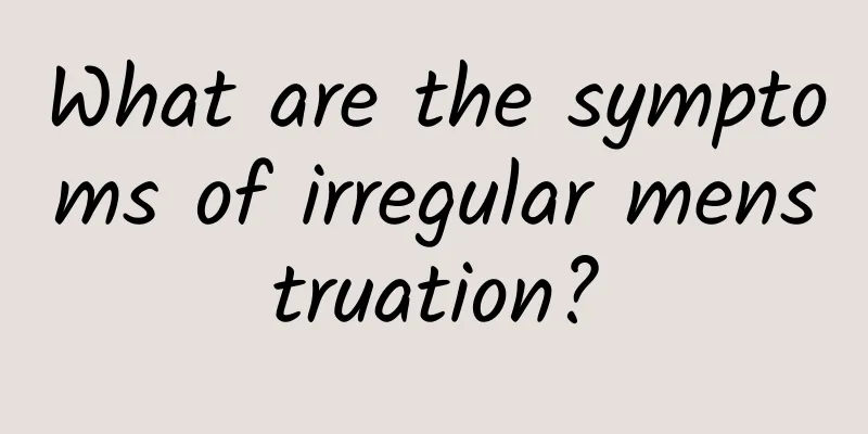 What are the symptoms of irregular menstruation?