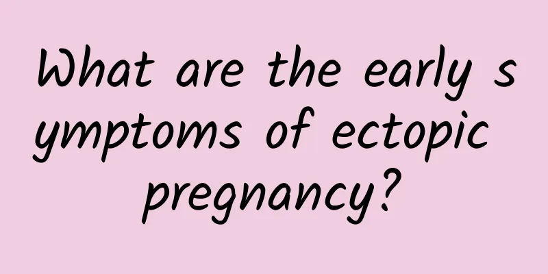 What are the early symptoms of ectopic pregnancy?