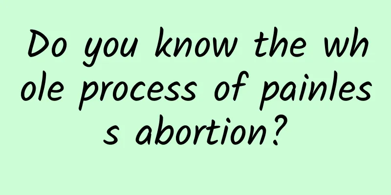 Do you know the whole process of painless abortion?