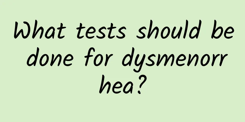 What tests should be done for dysmenorrhea?
