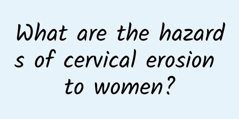 What are the hazards of cervical erosion to women?