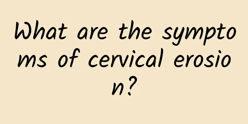 What are the symptoms of cervical erosion?