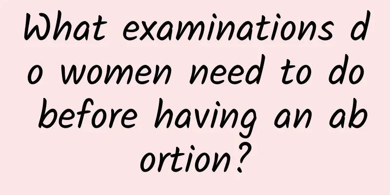 What examinations do women need to do before having an abortion?