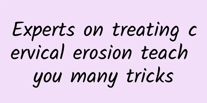 Experts on treating cervical erosion teach you many tricks