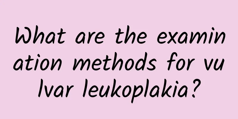 What are the examination methods for vulvar leukoplakia?