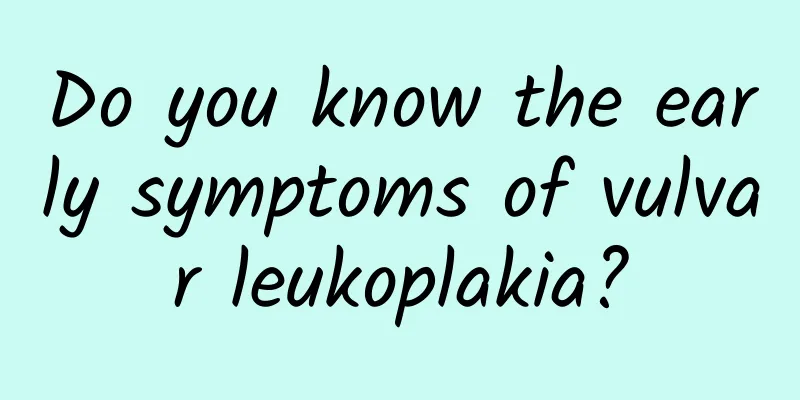 Do you know the early symptoms of vulvar leukoplakia?