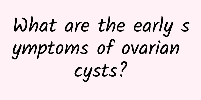 What are the early symptoms of ovarian cysts?