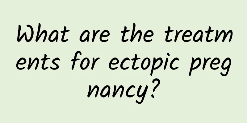 What are the treatments for ectopic pregnancy?