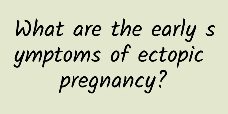 What are the early symptoms of ectopic pregnancy?