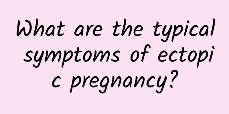 What are the typical symptoms of ectopic pregnancy?