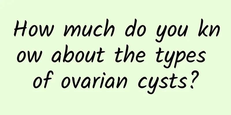 How much do you know about the types of ovarian cysts?
