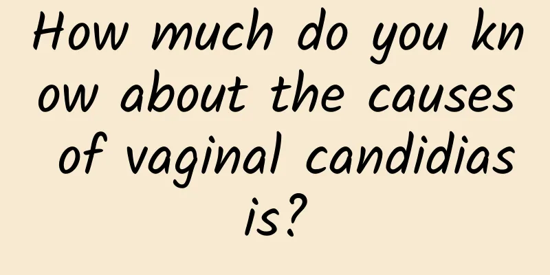 How much do you know about the causes of vaginal candidiasis?