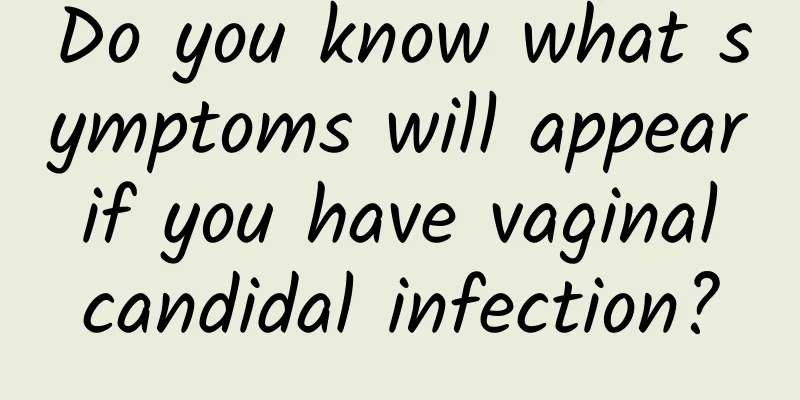 Do you know what symptoms will appear if you have vaginal candidal infection?