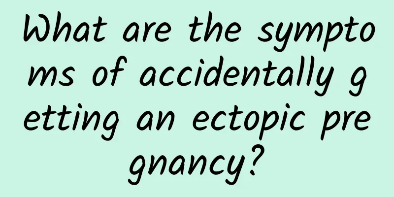 What are the symptoms of accidentally getting an ectopic pregnancy?