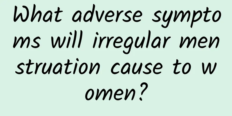 What adverse symptoms will irregular menstruation cause to women?